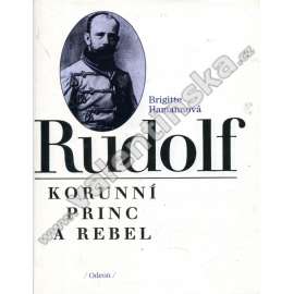 Rudolf. Korunní princ a rebel [Habsburg, Habsburský, Habsburkové, syn Františka Josefa I., rakouský následník trůnu]