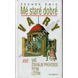 Mé staré dobré Vary, aneb, Váš žoviální průvodce pitím i žitím (Karlovy Vary, cestopis) Mé staré dobré Vary, aneb, Váš žoviální průvodce pitím i žitím (Karlovy Vary, cestopis)