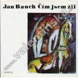Čím jsem žil [Jan Bauch, český malíř, vzpomínky, paměti, malba]