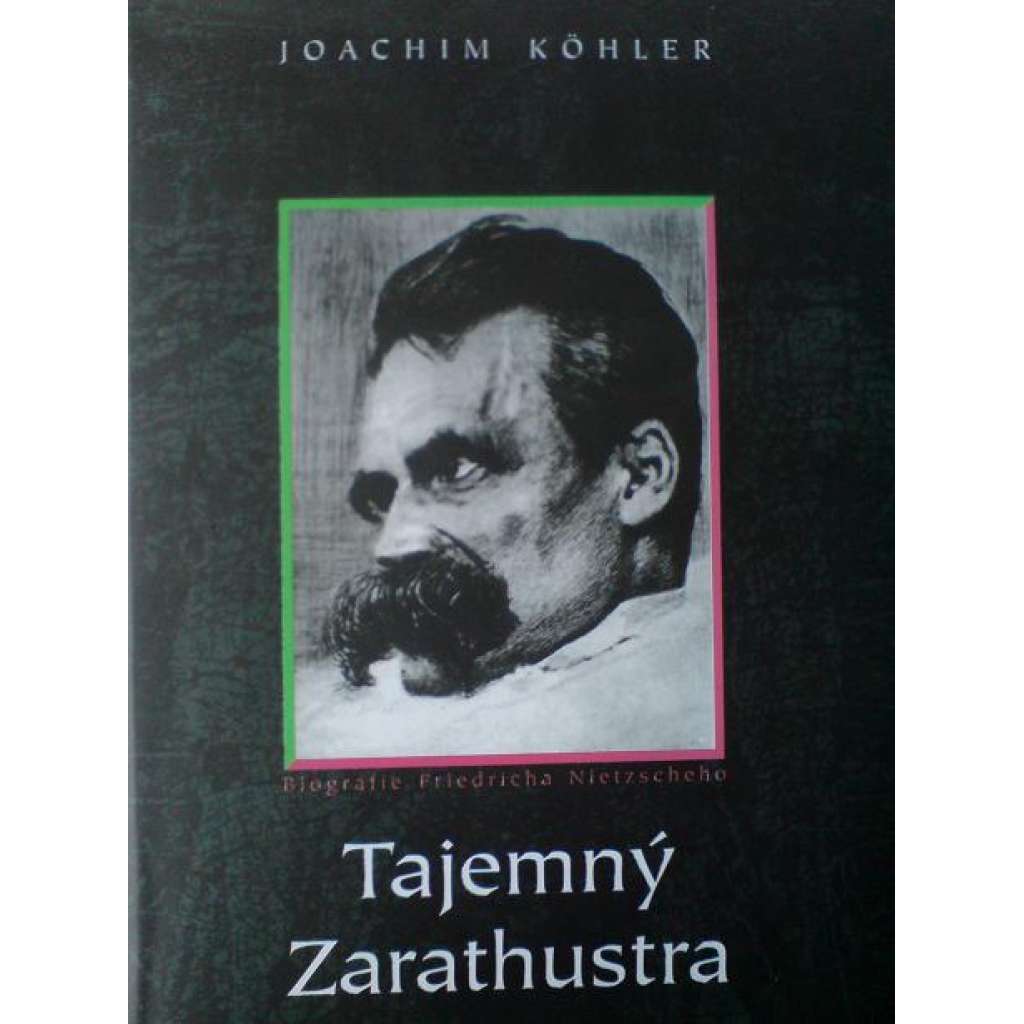 Tajemný Zarathustra. Biografie Friedricha Nietzscheho (Friedrich Nietzsche, filosofie, biografie)