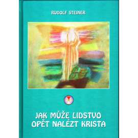 Jak může lidstvo opět nalézt Krista. Trojí stínovité bytí naší doby a nové světlo Kristovo (Ježíš Kristus) [Rudolf Steiner] HOL