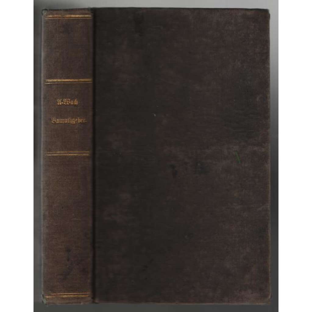 Gemeinnütziger Baurathgeber bei allen Arbeits- und Materialberechnungen im Baufache [příručka pro stavbaře]