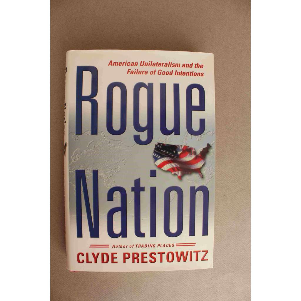 Rogue Nation. American Unilateralism And The Failure Of Good Intentions (Darebácký národ. Americký unilateralismus a selhání dobrých úmyslů, politika USA, ekonomie, George Bush, Saddám Hussajn, Japonsko, Evropská unie)