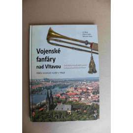 Vojenské fanfáry nad Vltavou. Od hudeb císařských pluků k Posádkové hudbě Praha (vojenská hudba, orchestr, fotografie, mj. František Kmoch, Karel Komzák)