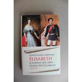 Elisabeth. Kaiserin aus dem Hause Wittelsbach (Alžběta, Císařovna z rodu Wittelsbachů, císařovna Sisi [Sissi], František Josef I., Habsburkové, Wittelsbachové)
