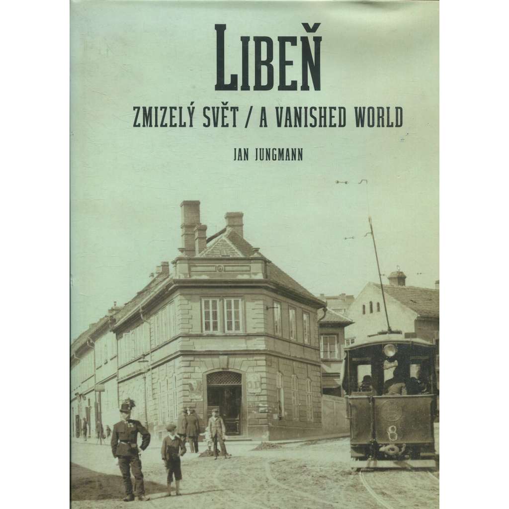 Libeň - zmizelý svět / A vanished World [Praha - historie pražského předměstí na starých fotografiích]