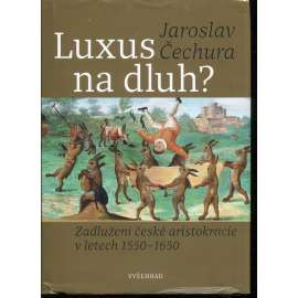 Luxus na dluh? - Zadlužení české aristokracie v letech 1550-1650 Luxus na dluh? - Zadlužení české aristokracie v letech 1550-1650