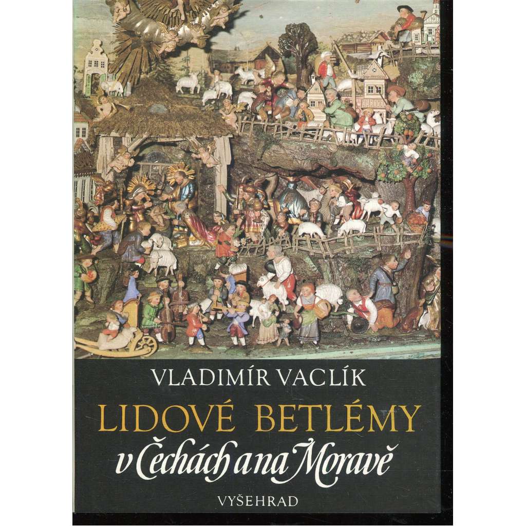 Lidové betlémy v Čechách a na Moravě [řezbářství, dřevořezba, betlémáři, Podkrkonoší, Třebechovický betlém, Pojizeří, Náchodsko, Příbramsko, Třešť ad.]