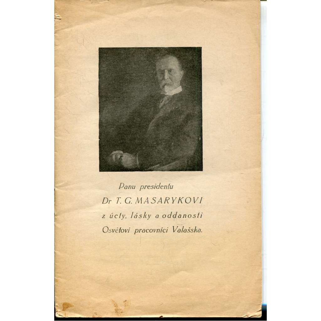Panu presidentu Dr. T. G. Masarykovi z úcty, lásky a oddanosti Osvětoví pracovníci Valašska (T. G. Masaryk) Panu presidentu Dr. T. G. Masarykovi z úcty, lásky a oddanosti Osvětoví pracovníci Valašska (T. G. Masaryk)