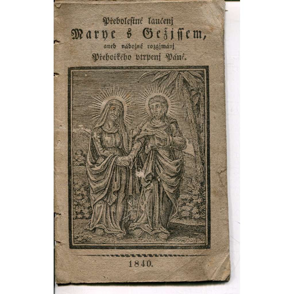 Přebolestné loučení Marie s Ježíšem aneb nábožné rozjímání Přehořkého utrpení Páně (1840) Přebolestné loučení Marie s Ježíšem aneb nábožné rozjímání Přehořkého utrpení Páně (1840)