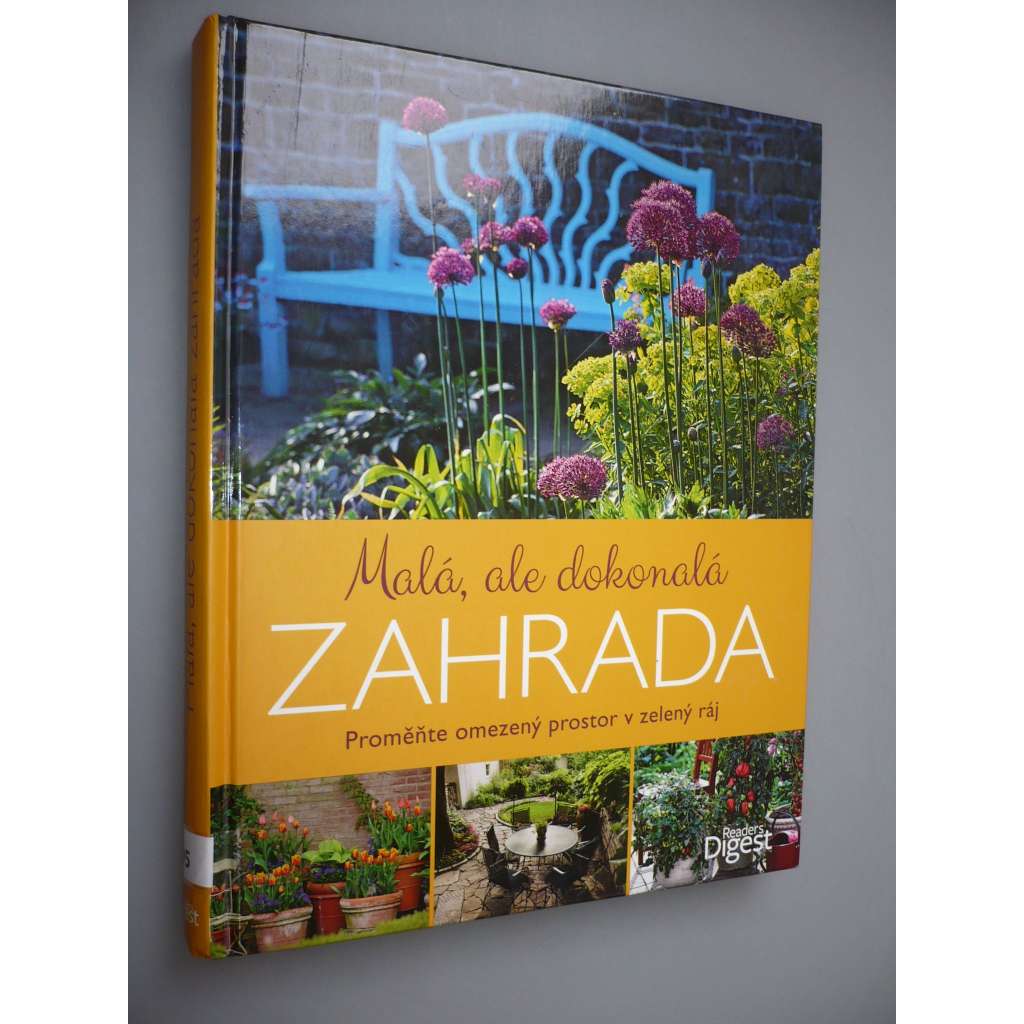 Malá, ale dokonalá zahrada [Obsah: zahrádkářství, rady pro pěstování rostlin a květin na zahradě, úprava zahrad, zahradní architektura apod.]