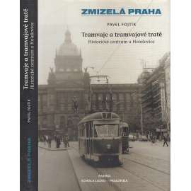 Zmizelá Praha: Tramvaje a tramvajové tratě, 1. díl - Historické centrum a Holešovice Zmizelá Praha: Tramvaje a tramvajové tratě, 1. díl - Historické centrum a Holešovice