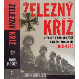 Železný kříž. Vzestup a pád německé válečné mašinérie 1918-1945