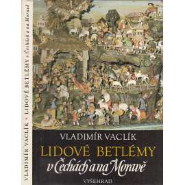 Lidové betlémy v Čechách a na Moravě [řezbářství, dřevořezba, betlémáři, Podkrkonoší, Třebechovický betlém, Pojizeří, Náchodsko, Příbramsko, Třešť ad.]