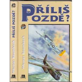Příliš pozdě? [Plukovník Werner Baumbach - bombardovací pilot německé Luftwaffe; letadla, letectví, 2. světová válka]