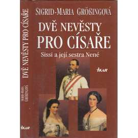 Dvě nevěsty pro císaře - Sissi a její sestra Nené [Alžběta Bavorská z rodu Wittelsbachů, pozdější rakouská císařovna, manželka Františka Josefa I.]
