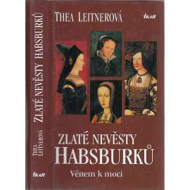 Zlaté nevěsty Habsburků. Věnem k moci [Obsah: Habsburkové, dynastická politika za renesance, panovníci a manželky - Maxmilián I. Habsburský, Bianca Marie Sforza, Marie Burgundská, Johana Kastilská a Filip I. Sličný, Marie Tudorovna a Filip II. Španělský]