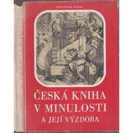 Česká kniha v minulosti a její výzdoba [Z obsahu: knihtisk, dějiny, typografie, inkunábule, vazba knih, staré tisky]