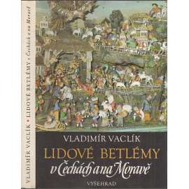 Lidové betlémy v Čechách a na Moravě [řezbářství, dřevořezba, betlémáři, Podkrkonoší, Třebechovický betlém, Pojizeří, Náchodsko, Příbramsko, Třešť ad.]