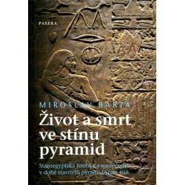 Život a smrt ve stínu pyramid - Staroegyptská hrobka a společnost v době stavitelů pyramid Staré říše Život a smrt ve stínu pyramid - Staroegyptská hrobka a společnost v době stavitelů pyramid Staré říše