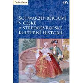 Schwarzenbergové v české a středoevropské kulturní historii [Schwarzenberg, šlechta, šlechtický rod, aristokracie]