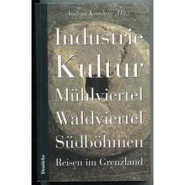 Industrie Kultur. Mühlviertel, Waldviertel, Südböhmen. Reisen im Grenzland