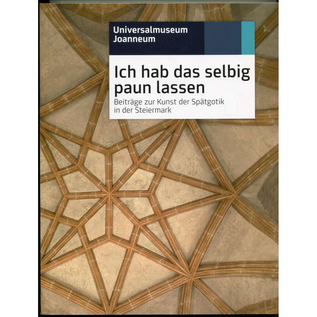 Ich hab das selbig paun lassen. Beiträge zur Kunst der Spätgotik in der Steiermark [= Joannea. Neue Folge; 2]