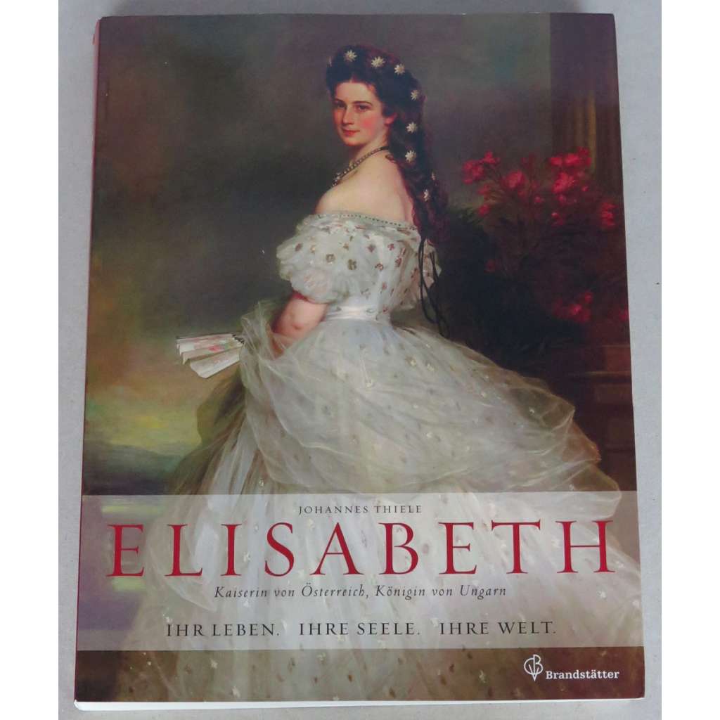 Elisabeth, Kaiserin von Österreich, Königin von Ungarn. Ihr Leben, ihre Seele, ihre Welt [císařovna Sisi; Sissi; Alžběta Bavorská; Habsburkové] HOL