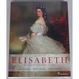 Elisabeth, Kaiserin von Österreich, Königin von Ungarn. Ihr Leben, ihre Seele, ihre Welt [císařovna Sisi; Sissi; Alžběta Bavorská; Habsburkové] HOL
