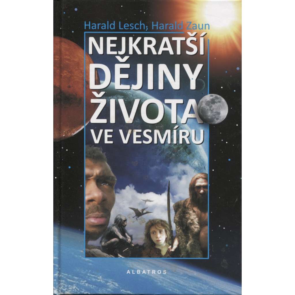 Nejkratší dějiny života ve vesmíru [Jak vznikl moderní člověk, jak se zrodil život na Zemi? Jak se zrodila planeta Země, hvězdy a galaxie a náš vesmír?]