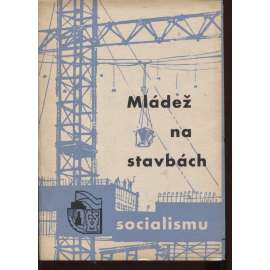 Mládež na stavbách socialismu [komunismus, budování, socialismus]