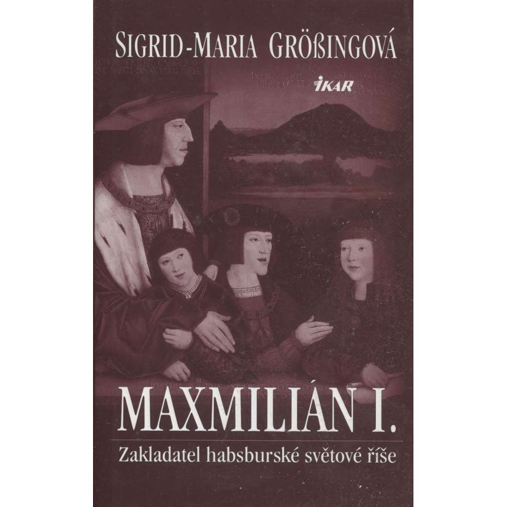 Maxmilián I. Zakladatel habsburské světové říše (Habsburkové)