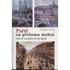 Paříž na přelomu století: Kultura a politika fin de siècle (19. století - kulturní centrum)