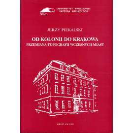 Od Kolonii do Krakowa: Przemiana topografii wczesnych miast [Od Kolína po Krakov: Proměna topografie raných měst; středpvěk, dějiny měst, urbanismus, archeologie]