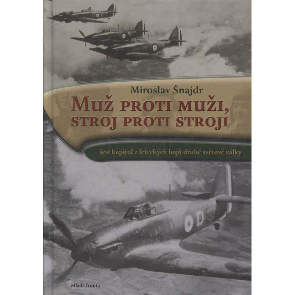 Muž proti muži, stroj proti stroji. Šest kapitol z leteckých bojů druhé světové války (letadla, letectví, 2. světová válka)
