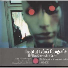 Institut tvůrčí fotografie FPF Slezské univerzity v Opavě: Diplomové a klauzurní práce 1998-2003. / Institute of Creative Photography Silesian University in Opava : Diploma and Final Portfolios 1998-2003