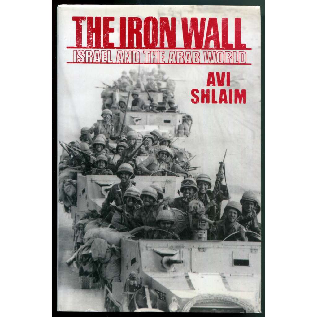 The Iron Wall: Israel and the Arab World [Izrael a arabský svět, sionismus, Blízký východ, politické dějiny 20. století, mezinárodní vztahy]