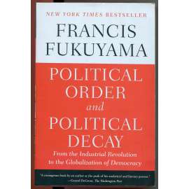 Political Order and Political Decay: From the Industrial Revolution to the Globalization of Democracy [mezinárodní studia, politologie, historie 19. a 20. století, dějiny správy, demokracie, globalizace, politický řád]