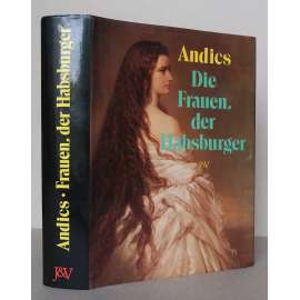 Die Frauen der Habsburger [Habsburkové, ženy z rodu Habsburků, dcery, manželky a milenky Habsburků, rod Habsburg / Habsburg-Lothringen]
