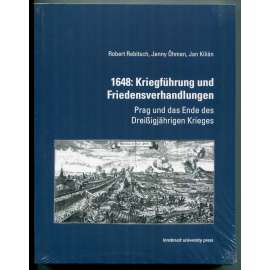 1648: Kriegführung und Friedensverhandlungen. Prag und das Ende des Dreißigjährigen Krieges [Třicetiletá válka, evropské dějiny, Praha, obležení Prahy Švédy roku 1648, vojenské dějiny, diplomacie, Vestfálský mír]