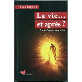 La vie… et apres? La science enquete [parapsychologie, paranormální jevy, život po životě, posmrtný život, zážitky blízké smrti, mimotělní zážitky, reinkarnace]