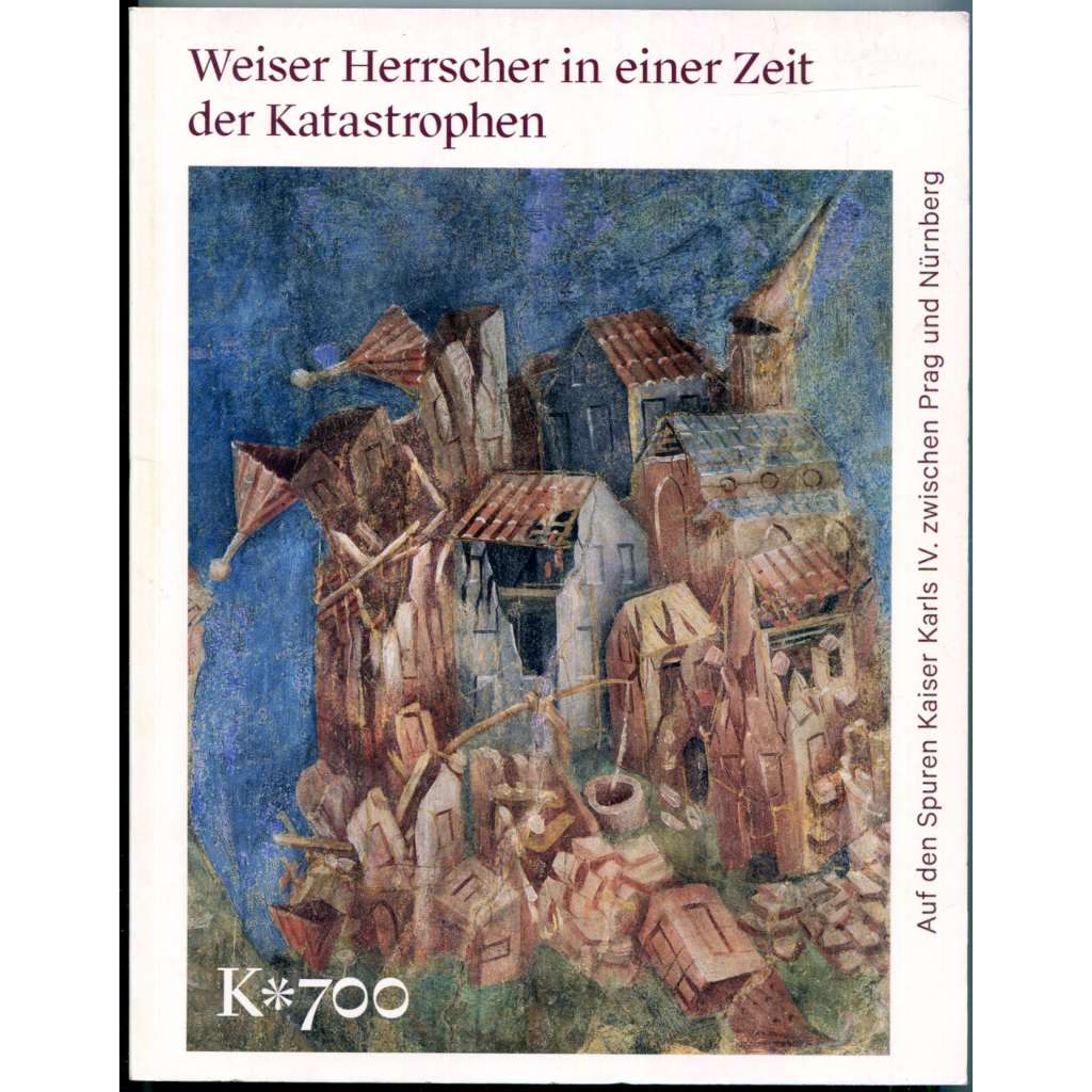 Weiser Herrscher in einer Zeit der Katastrophen. Auf den Spuren Kaiser Karl IV. zwischen Prag und Nürnberg [vrcholný středověk, gotika, gotická architektura v Čechách, Horní Falci, Frankách, císař Karel IV.]