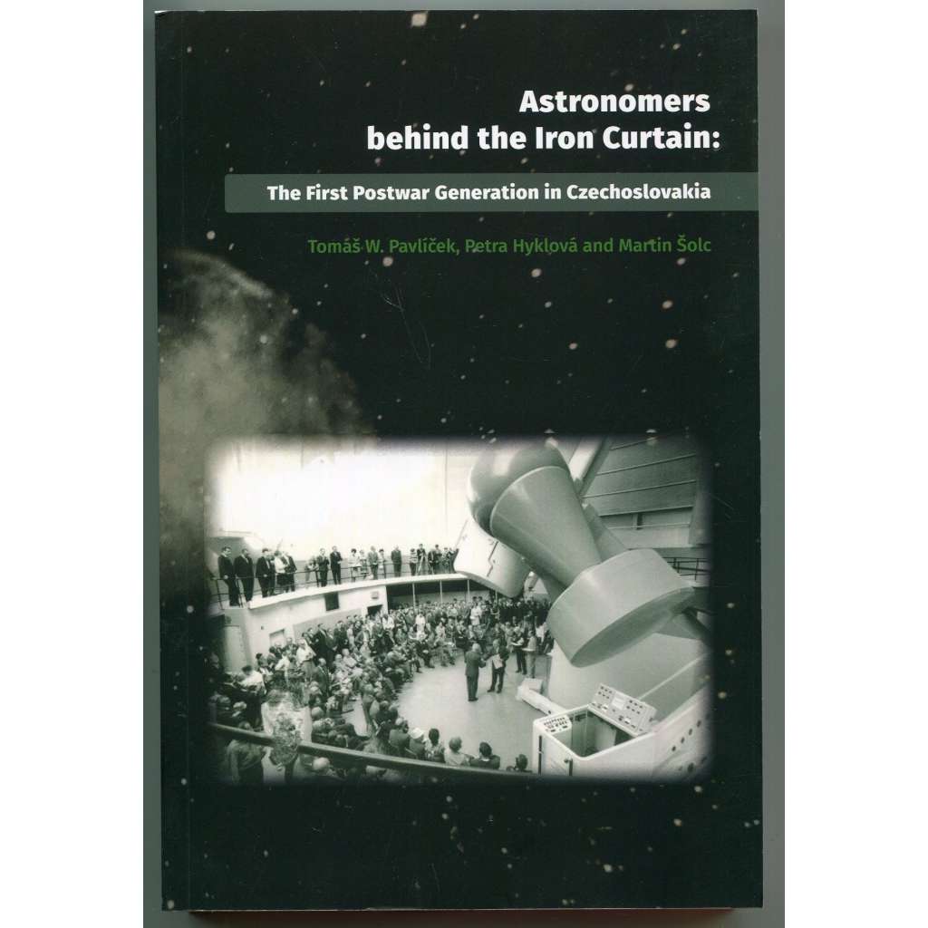 Astronomers behind the Iron Curtain: The First Postwar Generation in Czechoslovakia [astronomové za železnou oponou, astronomie, Československo, dějiny vědy]