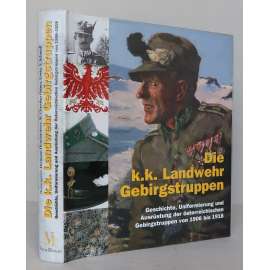 Die k.k. Landwehr Gebirgstruppen. Geschichte, Uniformierung und Ausrüstung der österreichischen Gebirgstruppen von 1906-1918 [horské jednotky, zeměbrana, c.k. armáda, Rakousko-Uhersko, 1. světová válka, výstroj a výzbroj, uniformy, vojenství]