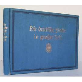 Die Deutsche Flotte in großer Zeit [1. světová válka - námořní bitvy, Německé námořnictvo, německá armáda, vojenské loďstvo, bitevní lodě a ponorky]