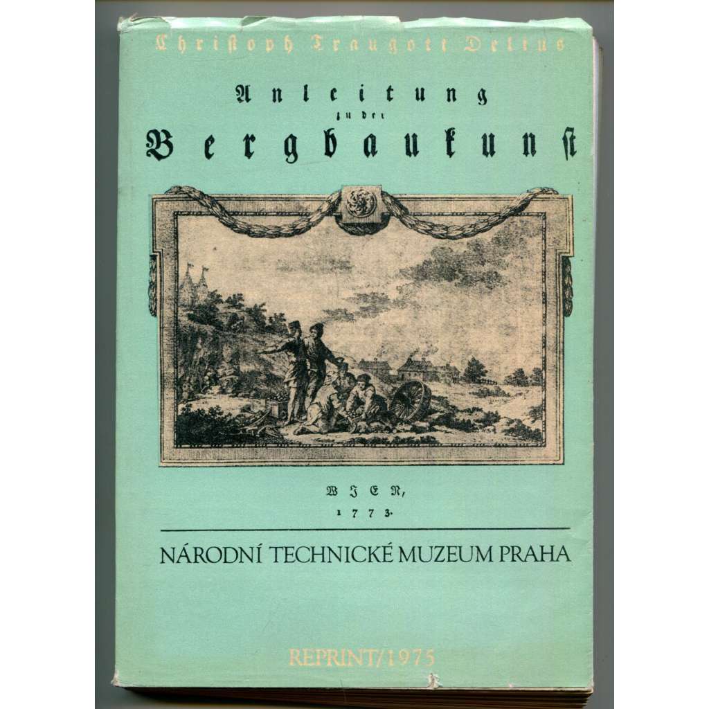 Anleitung zu der Bergbaukunst - část 1. Reprint 1975 [hornictví, horní inženýrství v 18. století - příručka, dějiny vědy a techniky, Banská Štiavnica]