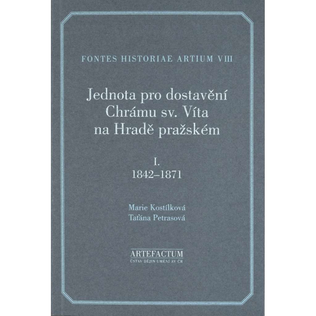 Jednota pro dostavění Chrámu sv. Víta na Hradě pražském I (1842-1871) [Svatovítská katedrála - Pražský hrad][= Fontes historiae artium, VIII]