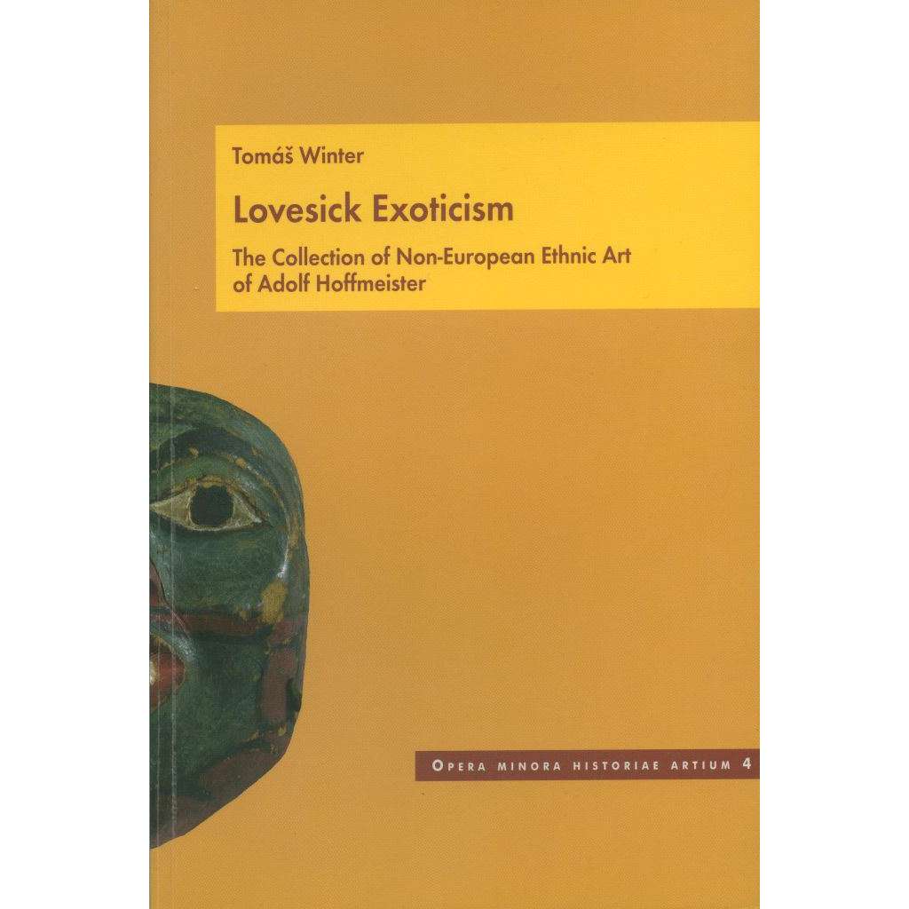 Lovesick Exoticism: The Collection of Non-European Ethnic Art of A. Hoffmeister [= Opera minora historiae artium, 4] Adolf Hoffmeister
