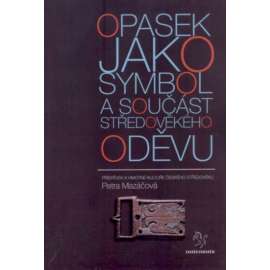 Opasek jako symbol a součást středověkého oděvu: příspěvek k hmotné kultuře českého středověku [ pásek ,moda, středověk]