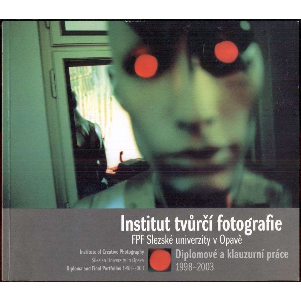 Insitut tvůrčí fotografie. FPF Slezské univerzity v Opavě. Diplomové a klauzurní práce 1998-2003